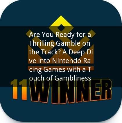 Are You Ready for a Thrilling Gamble on the Track? A Deep Dive into Nintendo Racing Games with a Touch of Gambliness