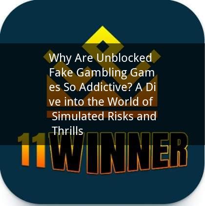 Why Are Unblocked Fake Gambling Games So Addictive? A Dive into the World of Simulated Risks and Thrills