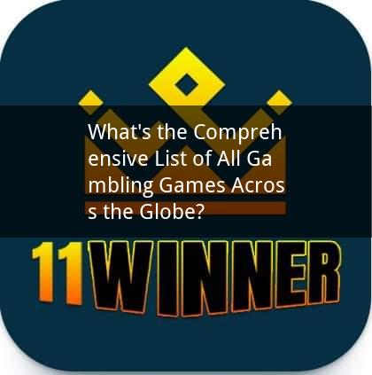 What's the Comprehensive List of All Gambling Games Across the Globe?