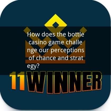 How does the bottle casino game challenge our perceptions of chance and strategy?