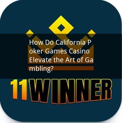 How Do California Poker Games Casino Elevate the Art of Gambling?