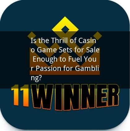 Is the Thrill of Casino Game Sets for Sale Enough to Fuel Your Passion for Gambling?