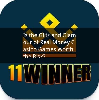 Is the Glitz and Glamour of Real Money Casino Games Worth the Risk?
