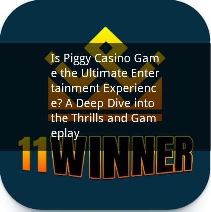 Is Piggy Casino Game the Ultimate Entertainment Experience? A Deep Dive into the Thrills and Gameplay