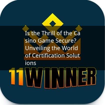 Is the Thrill of the Casino Game Secure? Unveiling the World of Certification Solutions