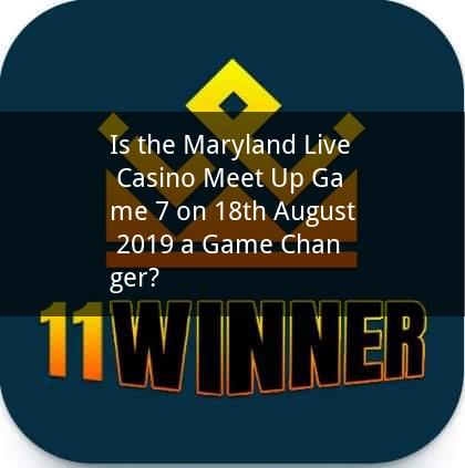 Is the Maryland Live Casino Meet Up Game 7 on 18th August 2019 a Game Changer?