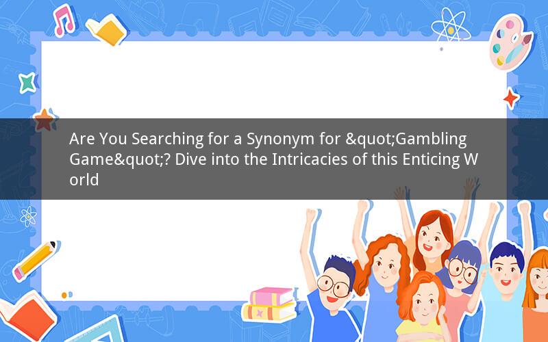 Are You Searching for a Synonym for "Gambling Game"? Dive into the Intricacies of this Enticing World