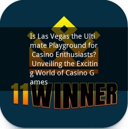 Is Las Vegas the Ultimate Playground for Casino Enthusiasts? Unveiling the Exciting World of Casino Games