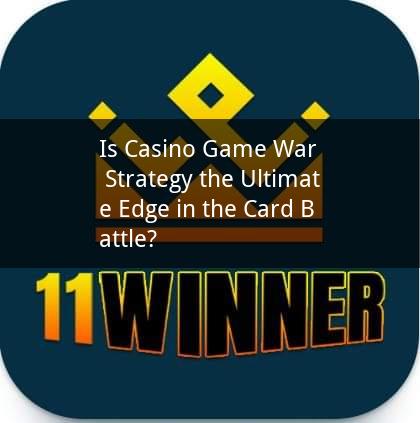 Is Casino Game War Strategy the Ultimate Edge in the Card Battle?
