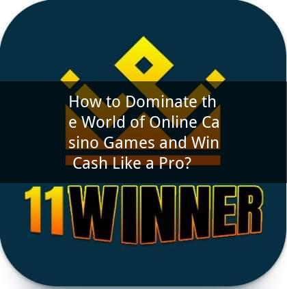 How to Dominate the World of Online Casino Games and Win Cash Like a Pro?