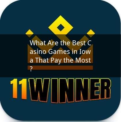 What Are the Best Casino Games in Iowa That Pay the Most?