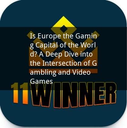 Is Europe the Gaming Capital of the World? A Deep Dive into the Intersection of Gambling and Video Games