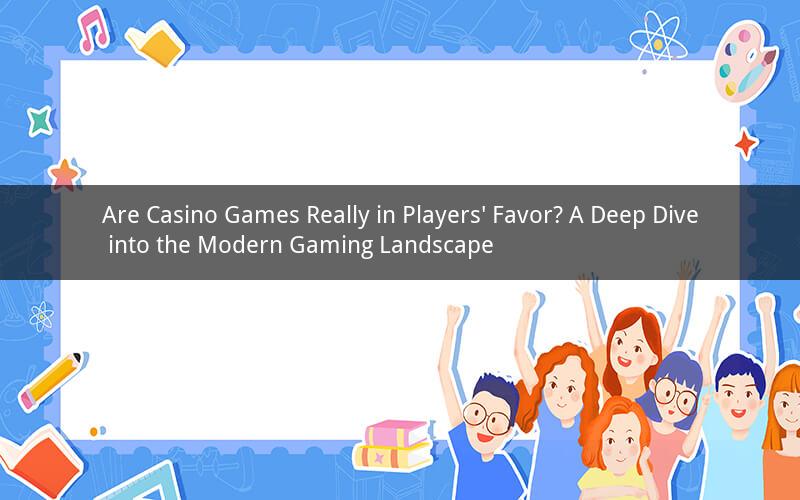 Are Casino Games Really in Players' Favor? A Deep Dive into the Modern Gaming Landscape