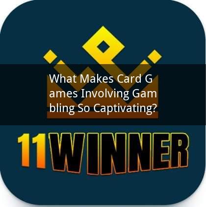 What Makes Card Games Involving Gambling So Captivating?