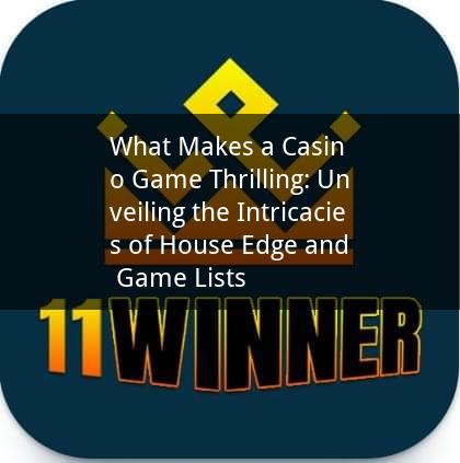 What Makes a Casino Game Thrilling: Unveiling the Intricacies of House Edge and Game Lists