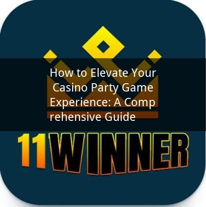 How to Elevate Your Casino Party Game Experience: A Comprehensive Guide