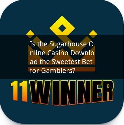 Is the Sugarhouse Online Casino Download the Sweetest Bet for Gamblers?
