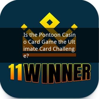 Is the Pontoon Casino Card Game the Ultimate Card Challenge?