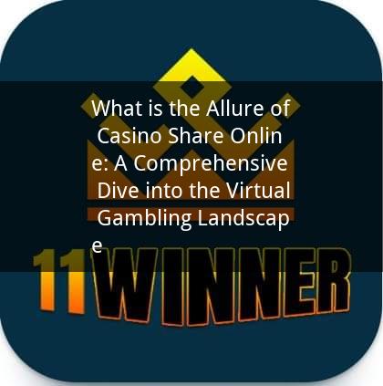 What is the Allure of Casino Share Online: A Comprehensive Dive into the Virtual Gambling Landscape