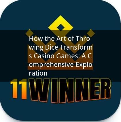How the Art of Throwing Dice Transforms Casino Games: A Comprehensive Exploration