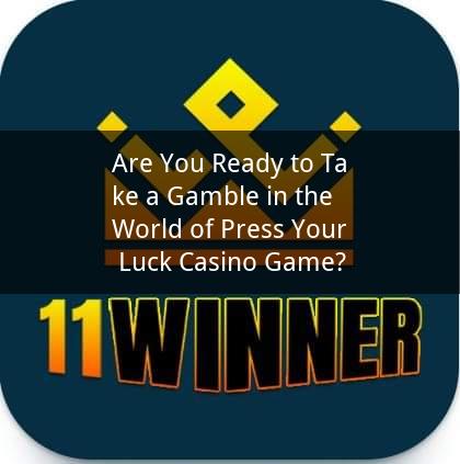 Are You Ready to Take a Gamble in the World of Press Your Luck Casino Game?